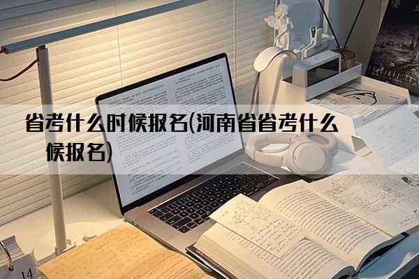 省考什么时候报名(河南省省考什么时候报名)