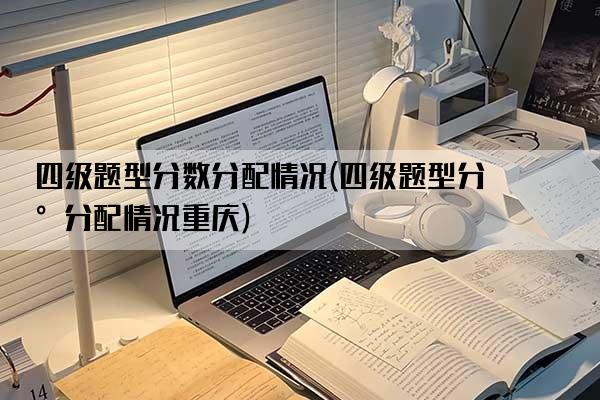 四级题型分数分配情况(四级题型分数分配情况重庆)